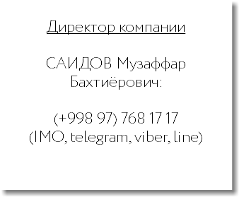  Директор компании САИДОВ Музаффар Бахтиёрович: (+998 97) 768 17 17 (IMO, telegram, viber, line) 